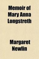 Memoir Of Mary Anna Longstreth di Margaret Newlin edito da General Books Llc