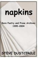 Napkins: Rare Poetry and Prose Archives, 1995-2004 di Steve Dustcircle edito da Createspace
