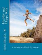 Healthy and Happy Kids: A Wellness Work Book for Parents di Kristin Mills edito da Createspace