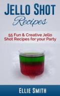 Jello Shot Recipes: 55 Fun & Creative Jello Shot Recipes for Your Party di Ellie Smith edito da Createspace