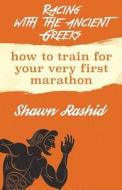 Racing with the Ancient Greeks: How to Train for Your Very First Marathon di Shawn Rashid edito da Createspace