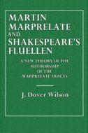 Martin Marprelate and Shakepeare's Fluellen: A New Theory of the Authorship of the Marprelate Tracts di J. Dover Wilson edito da Createspace