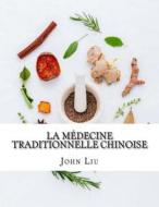 La Medecine Traditionnelle Chinoise: 44 Herbes Traditionnelles de La Chine Avec Les Utilisations Medicinales Et Avantages di John Liu edito da Createspace