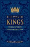 The Way of Kings: Ancient Wisdom for the Modern Man di Nathan Clarkson edito da BAKER BOOKS