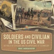 Soldiers and Civilians in the US Civil War   Key Roles of Civilians and the Importance of Technology   Grade 7 American History di Baby edito da Baby Professor