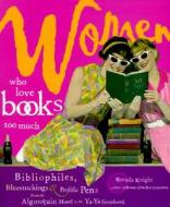 Women Who Love Books Too Much: Bibliophiles, Bluestockings & Prolific Pens from the Algonquin Hotel to the Ya-YA Sisterh di Brenda Knight edito da CONARI PR