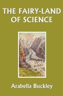 The Fairy-Land of Science di Arabella Buckley edito da Yesterday's Classics