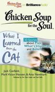 Chicken Soup for the Soul: What I Learned from the Cat: 30 Stories about Play, What's Important, and Belief di Jack Canfield, Mark Victor Hansen edito da Brilliance Corporation