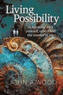 Living Possibility: In Harmony with Yourself, Others and the Essence of Life di John A. Wood edito da XLIBRIS AU