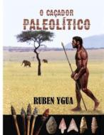 O CACADOR PALEOLITICO di Ygua Ruben Ygua edito da Independently Published