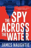 The Spy Across The Water di James Naughtie edito da Head Of Zeus