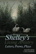 Shelley's Living Artistry: Letters, Poems, Plays di Madeleine Callaghan edito da LIVERPOOL UNIV PR