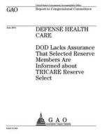 Defense Health Care: Dod Lacks Assurance That Selected Reserve Members Are Informed about Tricare Reserve Select di United States Government Account Office edito da Createspace Independent Publishing Platform