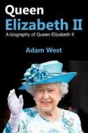 Queen Elizabeth II: A Biography of Queen Elizabeth II di Adam West edito da Createspace Independent Publishing Platform
