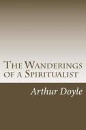 The Wanderings of a Spiritualist di Arthur Conan Doyle edito da Createspace Independent Publishing Platform