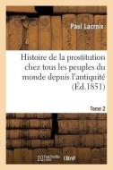 Histoire de la Prostitution Chez Tous Les Peuples Du Monde. Tome 2 di LaCroix-P edito da Hachette Livre - Bnf