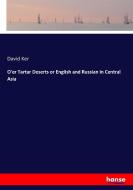 O'er Tartar Deserts or English and Russian in Central Asia di David Ker edito da hansebooks