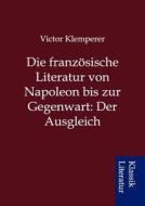 Die Franz Sische Literatur Von Napoleon Bis Zur Gegenwart: Der Ausgleich di Victor Klemperer edito da Sarastro Gmbh