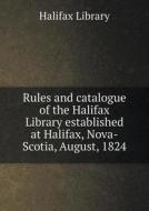 Rules And Catalogue Of The Halifax Library Established At Halifax, Nova-scotia, August, 1824 di Halifax Library edito da Book On Demand Ltd.