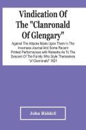 Vindication Of The "Clanronald Of Glengary" Against The Attacks Made Upon Them In The Inverness Journal And Some Recent Printed Performances di Riddell John Riddell edito da Alpha Editions