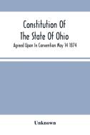Constitution Of The State Of Ohio; Agreed Upon In Convention May 14 1874 di Unknown edito da Alpha Editions