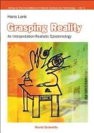 Grasping Reality: An Interpretation-realistic Epistemology di Hans (Univ Karlsruhe Lenk edito da World Scientific Publishing Co Pte Ltd