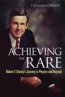 Achieving The Rare: Robert F Christy's Journey In Physics And Beyond di Christy I-juliana edito da World Scientific