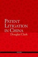Patent Litigation In China di Douglas Clark edito da Oxford University Press Inc