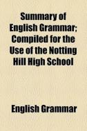 Summary Of English Grammar; Compiled For The Use Of The Notting Hill High School di English Grammar edito da General Books Llc