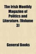 The Irish Monthly Magazine Of Politics And Literature. (volume 3) di Unknown Author, Books Group edito da General Books Llc