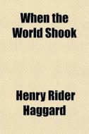 When The World Shook di H. Rider Haggard, Henry Rider Haggard edito da General Books Llc