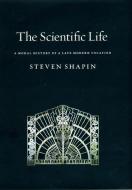 The Scientific Life: A Moral History of a Late Modern Vocation di Steven Shapin edito da UNIV OF CHICAGO PR