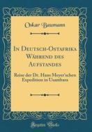 In Deutsch-Ostafrika Wahrend Des Aufstandes: Reise Der Dr. Hans Meyer'schen Expedition in Usambara (Classic Reprint) di Oskar Baumann edito da Forgotten Books