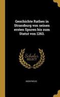 Geschichte Rathes in Strassburg Von Seinen Ersten Spuren Bis Zum Statut Von 1263. di Anonymous edito da WENTWORTH PR