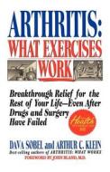 Arthritis: What Exercises Work: Breakthrough Relief for the Rest of Your Life, Even After Drugs & Surgery Have Failed di Dava Sobel, Arthur C. Klein edito da St. Martin's Griffin