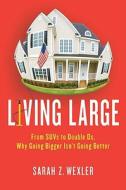 Living Large: From SUVs to Double Ds, Why Going Bigger Isn't Going Better di Sarah Z. Wexler edito da St. Martin's Press