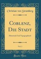 Coblenz, Die Stadt, Vol. 2: Historisch Und Topographisch (Classic Reprint) di Christian Von Stramberg edito da Forgotten Books