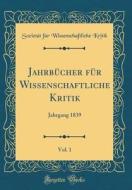 Jahrbucher Fur Wissenschaftliche Kritik, Vol. 1: Jahrgang 1839 (Classic Reprint) di Societat Fur Wissenschaftliche Kritik edito da Forgotten Books
