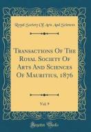 Transactions of the Royal Society of Arts and Sciences of Mauritius, 1876, Vol. 9 (Classic Reprint) di Royal Society of Arts and Sciences edito da Forgotten Books