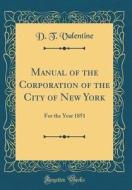 Manual of the Corporation of the City of New York: For the Year 1851 (Classic Reprint) di D. T. Valentine edito da Forgotten Books