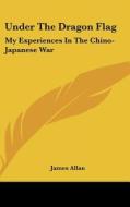 Under The Dragon Flag: My Experiences In di JAMES ALLAN edito da Kessinger Publishing