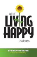 Art of Living Happy: After the Loss of a Loved One: A Real-Life Awakening di Lisa Jones edito da Living Happy Productions