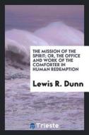 The Mission of the Spirit; Or, the Office and Work of the Comforter in Human Redemption, Ed. by ... di Lewis R. Dunn edito da LIGHTNING SOURCE INC