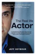 The Real Life Actor: A Comprehensive Discussion about the Best Approach to Acting, Working Professionally, Flying a Plane, and Being a Cham di Jeff Seymour edito da Crazy Geezmo Productions