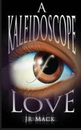 A Kaleidoscope of Love di J. R. Mack edito da LIGHTNING SOURCE INC