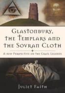 Glastonbury, the Templars and the Sovran Cloth di Juliet Faith edito da The History Press