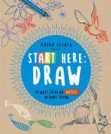 Start Here: Draw: How to Be an Artist Without Trying di Moira Clinch edito da QUARRY BOOKS