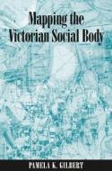 Mapping the Victorian Social Body di Pamela K. Gilbert edito da STATE UNIV OF NEW YORK PR