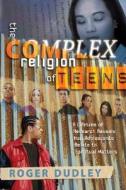 The Complex Religion of Teens: A Lifetime of Research Reveals How Adolescents Relate to Spiritual Matters di Roger Dudley edito da Review & Herald Publishing