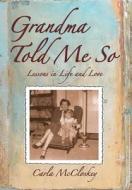 Grandma Told Me So: Lessons In Life And di CARLA MCCLOSKEY edito da Lightning Source Uk Ltd